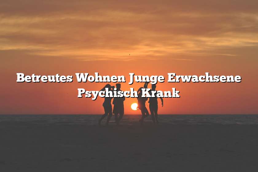 Betreutes Wohnen Junge Erwachsene Psychisch Krank