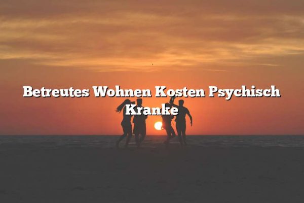 Betreutes Wohnen Kosten Psychisch Kranke