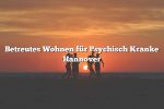 Betreutes Wohnen für Psychisch Kranke Hannover