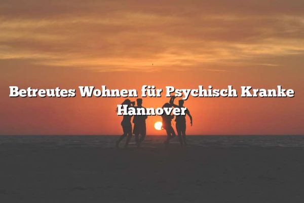 Betreutes Wohnen für Psychisch Kranke Hannover