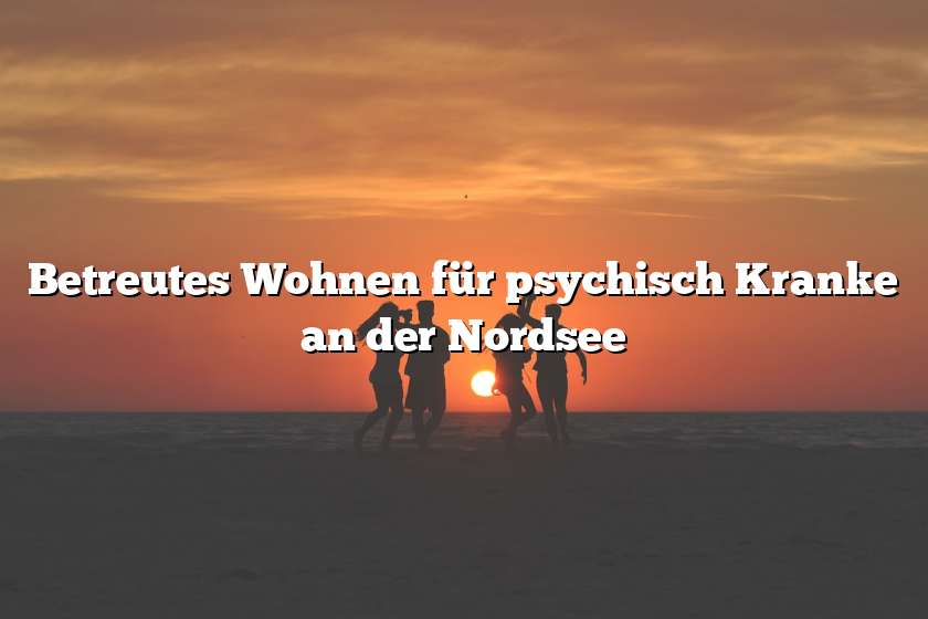 Betreutes Wohnen für psychisch Kranke an der Nordsee