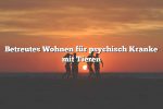 Betreutes Wohnen für psychisch Kranke mit Tieren