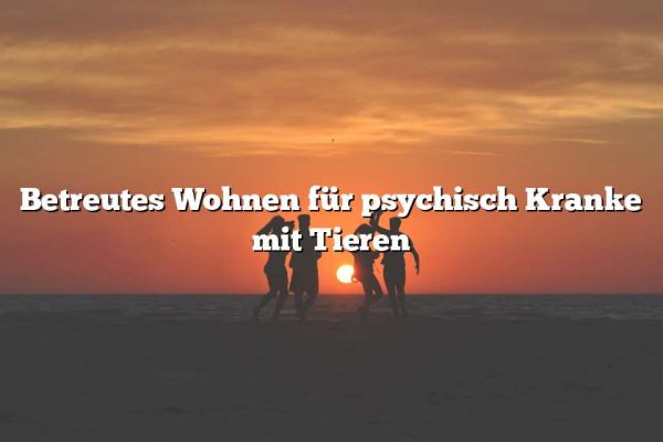 Betreutes Wohnen für psychisch Kranke mit Tieren