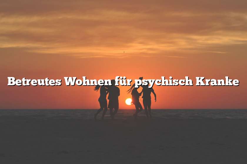 Betreutes Wohnen für psychisch Kranke