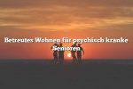 Betreutes Wohnen für psychisch kranke Senioren