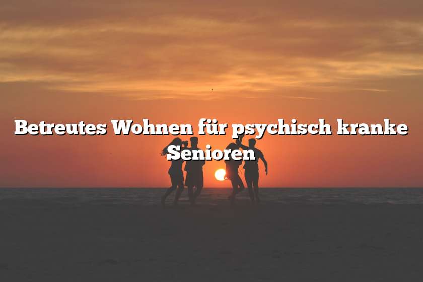 Betreutes Wohnen für psychisch kranke Senioren