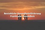 Betriebliche Gesundheitsförderung Psychische Gesundheit