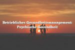 Betriebliches Gesundheitsmanagement: Psychische Gesundheit