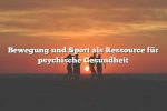 Bewegung und Sport als Ressource für psychische Gesundheit