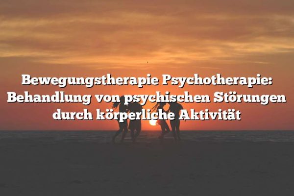 Bewegungstherapie Psychotherapie: Behandlung von psychischen Störungen durch körperliche Aktivität