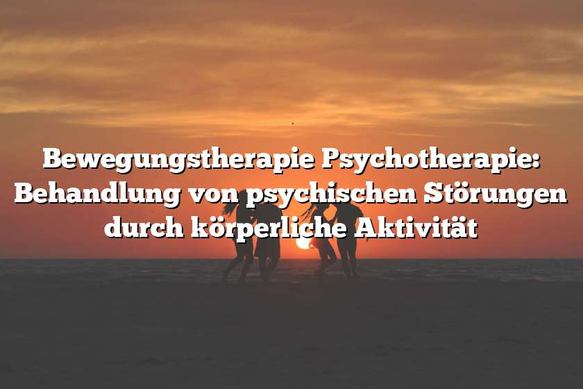 Bewegungstherapie Psychotherapie: Behandlung von psychischen Störungen durch körperliche Aktivität