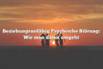 Beziehungsunfähig Psychische Störung: Wie man damit umgeht