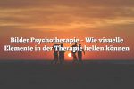 Bilder Psychotherapie – Wie visuelle Elemente in der Therapie helfen können