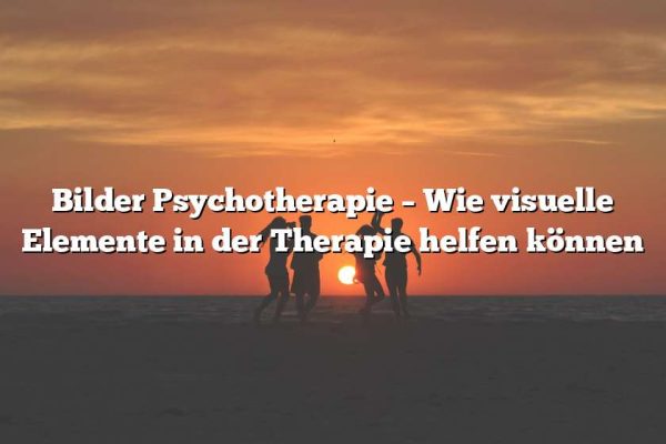 Bilder Psychotherapie – Wie visuelle Elemente in der Therapie helfen können