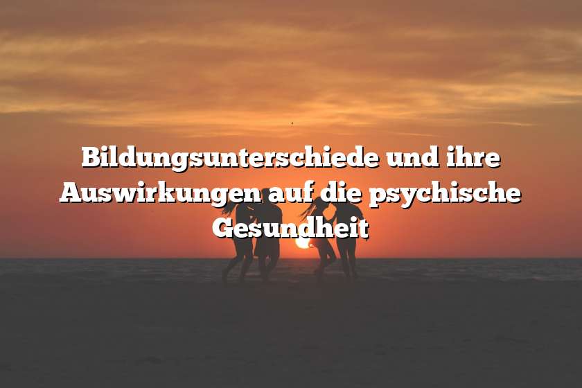 Bildungsunterschiede und ihre Auswirkungen auf die psychische Gesundheit