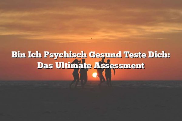 Bin Ich Psychisch Gesund Teste Dich: Das Ultimate Assessment