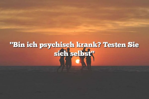 "Bin ich psychisch krank? Testen Sie sich selbst"