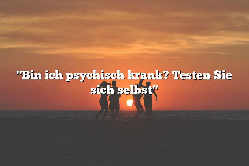 "Bin ich psychisch krank? Testen Sie sich selbst"