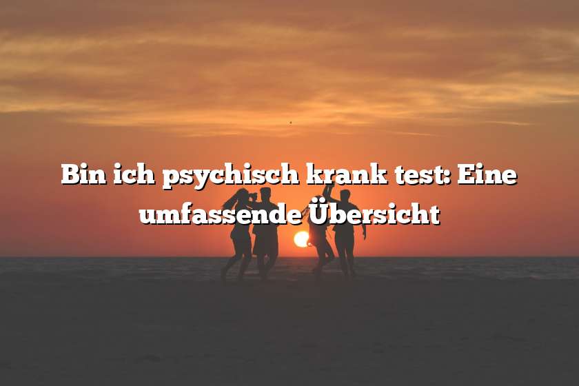 Bin ich psychisch krank test: Eine umfassende Übersicht