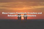 Blaue Lippen Psychisch: Ursachen und Behandlungsmöglichkeiten