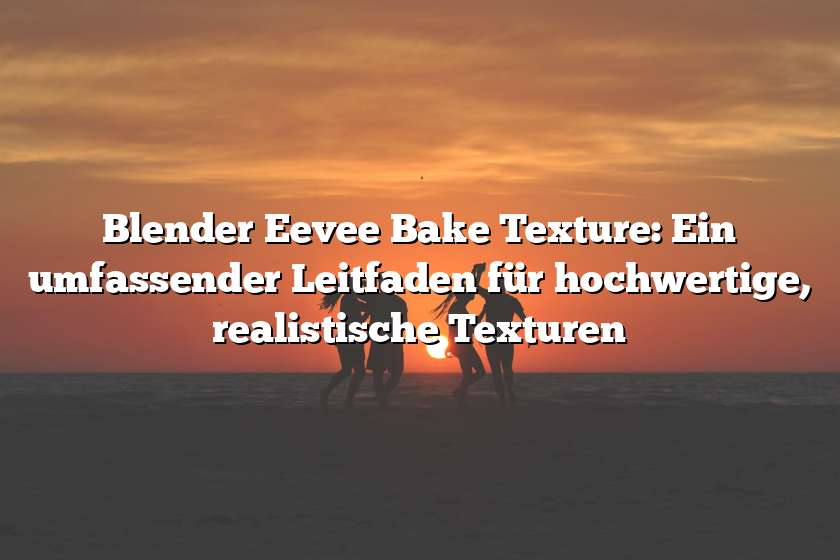 Blender Eevee Bake Texture: Ein umfassender Leitfaden für hochwertige, realistische Texturen