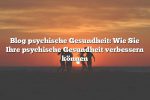 Blog psychische Gesundheit: Wie Sie Ihre psychische Gesundheit verbessern können