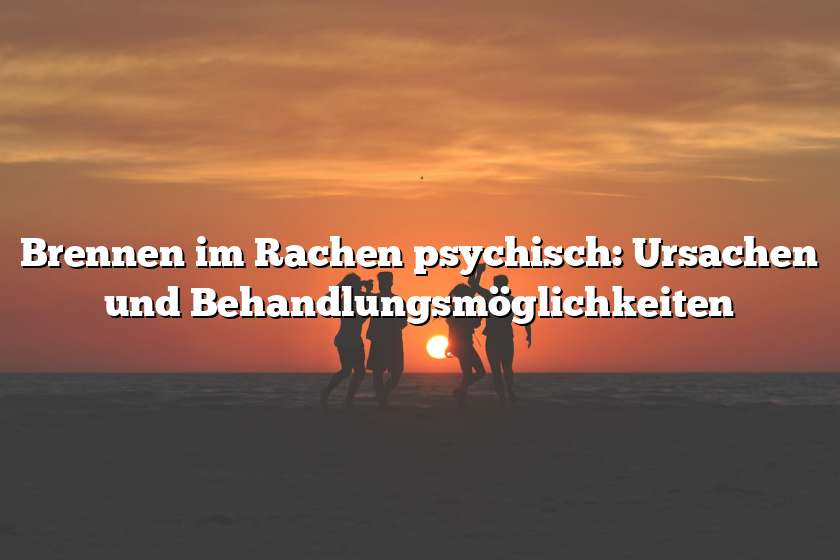 Brennen im Rachen psychisch: Ursachen und Behandlungsmöglichkeiten