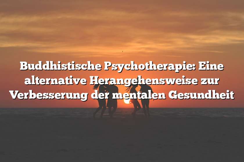 Buddhistische Psychotherapie: Eine alternative Herangehensweise zur Verbesserung der mentalen Gesundheit