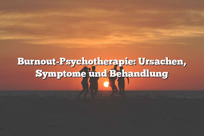 Burnout-Psychotherapie: Ursachen, Symptome und Behandlung