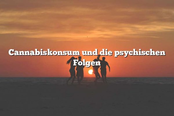 Cannabiskonsum und die psychischen Folgen