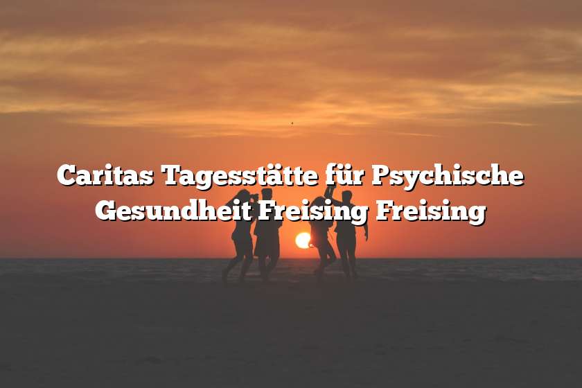 Caritas Tagesstätte für Psychische Gesundheit Freising Freising