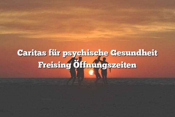 Caritas für psychische Gesundheit Freising Öffnungszeiten