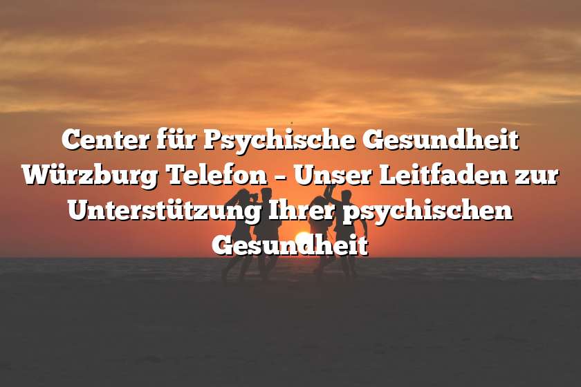 Center für Psychische Gesundheit Würzburg Telefon – Unser Leitfaden zur Unterstützung Ihrer psychischen Gesundheit