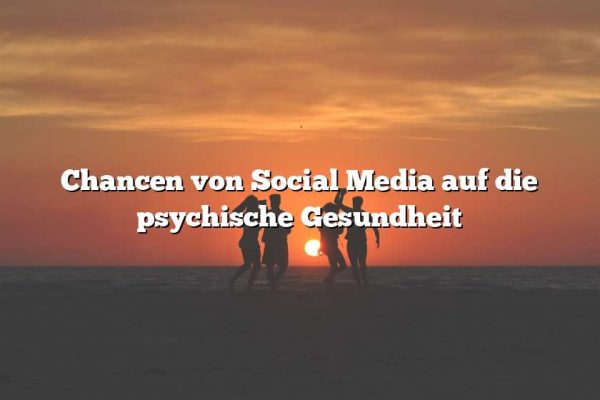 Chancen von Social Media auf die psychische Gesundheit