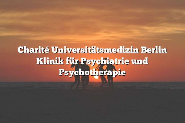 Charité Universitätsmedizin Berlin Klinik für Psychiatrie und Psychotherapie