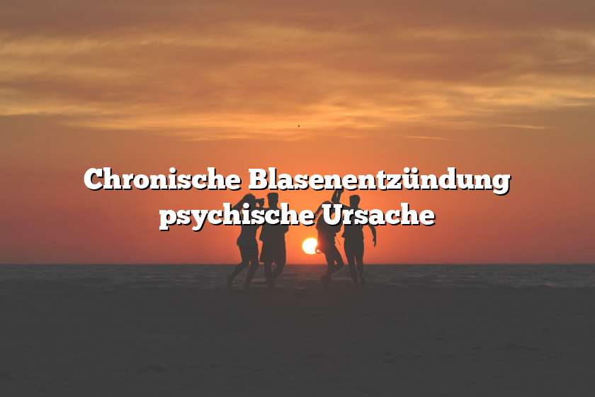 Chronische Blasenentzündung psychische Ursache