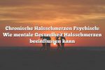 Chronische Halsschmerzen Psychisch: Wie mentale Gesundheit Halsschmerzen beeinflussen kann