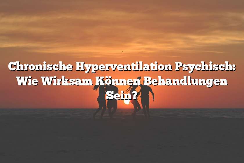 Chronische Hyperventilation Psychisch: Wie Wirksam Können Behandlungen Sein?