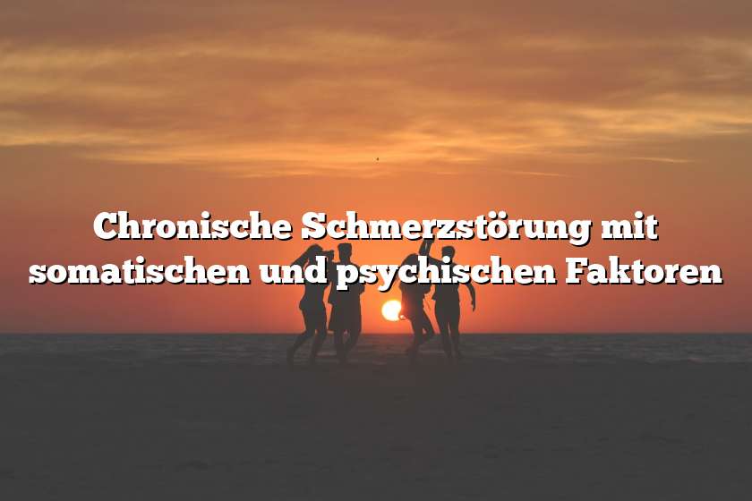 Chronische Schmerzstörung mit somatischen und psychischen Faktoren