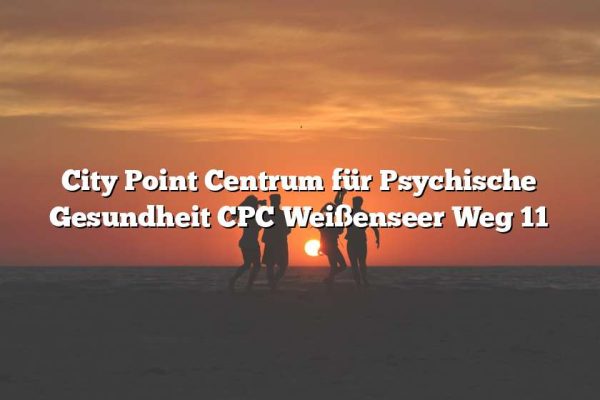 City Point Centrum für Psychische Gesundheit CPC Weißenseer Weg 11