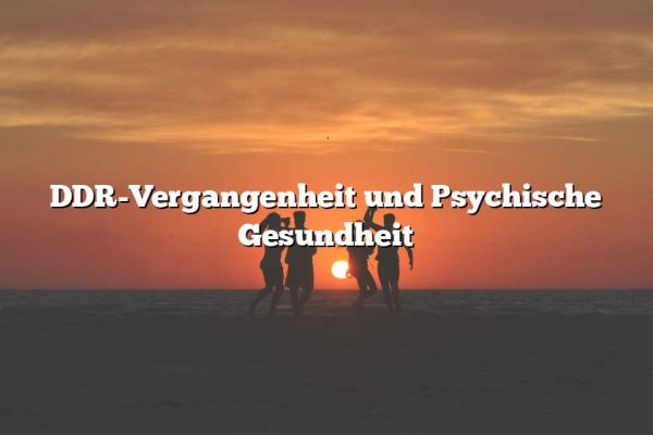 DDR-Vergangenheit und Psychische Gesundheit