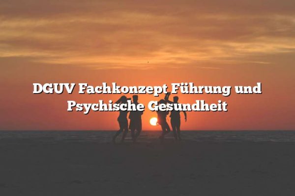 DGUV Fachkonzept Führung und Psychische Gesundheit