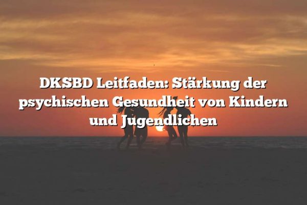 DKSBD Leitfaden: Stärkung der psychischen Gesundheit von Kindern und Jugendlichen