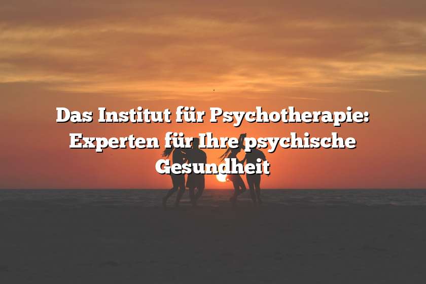 Das Institut für Psychotherapie: Experten für Ihre psychische Gesundheit