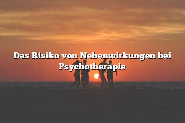 Das Risiko von Nebenwirkungen bei Psychotherapie