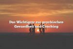 Das Wichtigste zur psychischen Gesundheit und Coaching