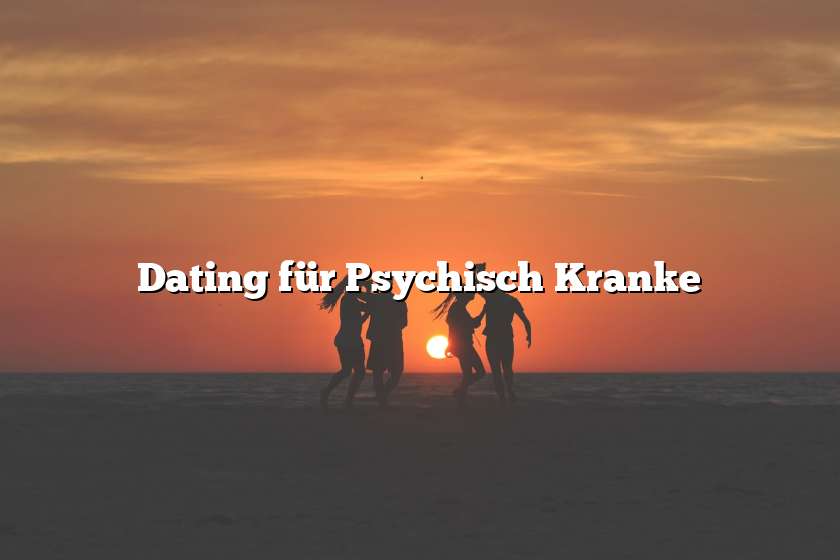 Dating für Psychisch Kranke