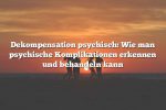 Dekompensation psychisch: Wie man psychische Komplikationen erkennen und behandeln kann