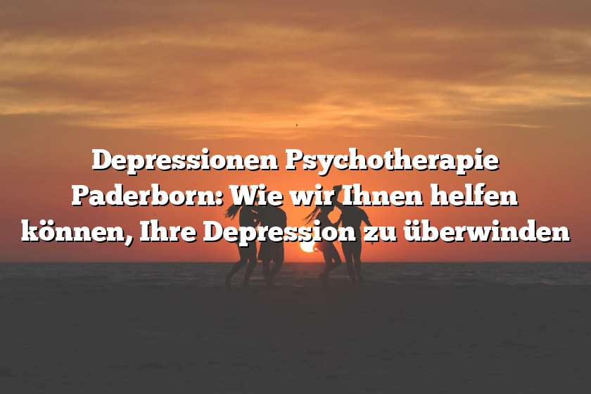 Depressionen Psychotherapie Paderborn: Wie wir Ihnen helfen können, Ihre Depression zu überwinden