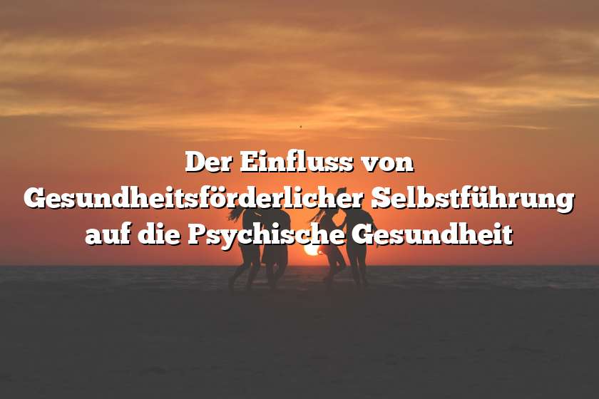 Der Einfluss von Gesundheitsförderlicher Selbstführung auf die Psychische Gesundheit